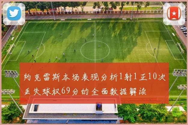 约克雷斯本场表现分析1射1正10次丢失球权69分的全面数据解读