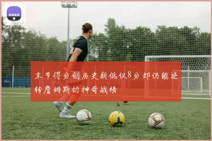 末节得分创历史新低仅8分却仍能逆转詹姆斯的神奇战绩