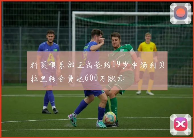 科莫俱乐部正式签约19岁中场利贝拉里转会费达600万欧元