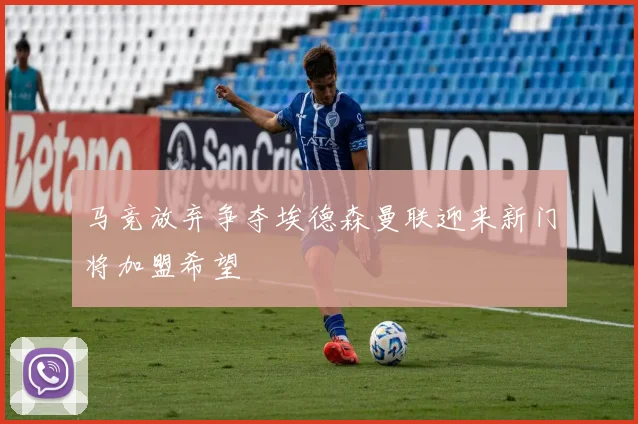 马竞放弃争夺埃德森曼联迎来新门将加盟希望